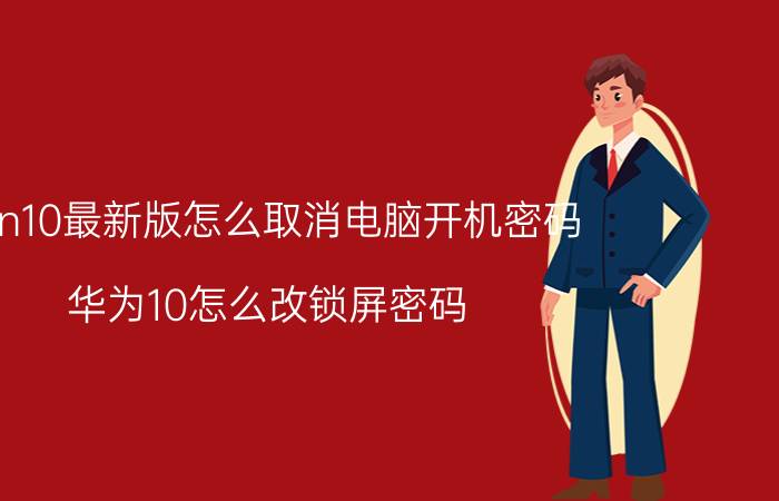 win10最新版怎么取消电脑开机密码 华为10怎么改锁屏密码？